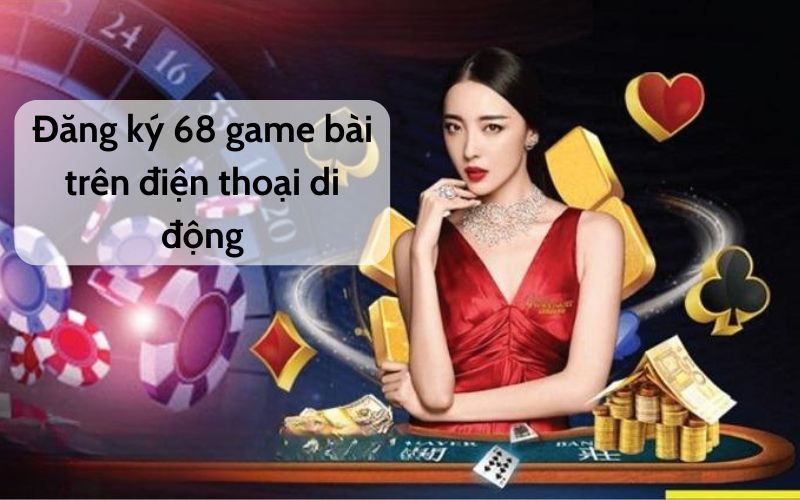 Đăng ký 68 game bài trên điện thoại