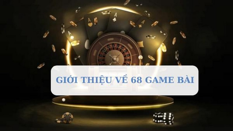 Vài nét tổng quan về nhà cái 68 game bài